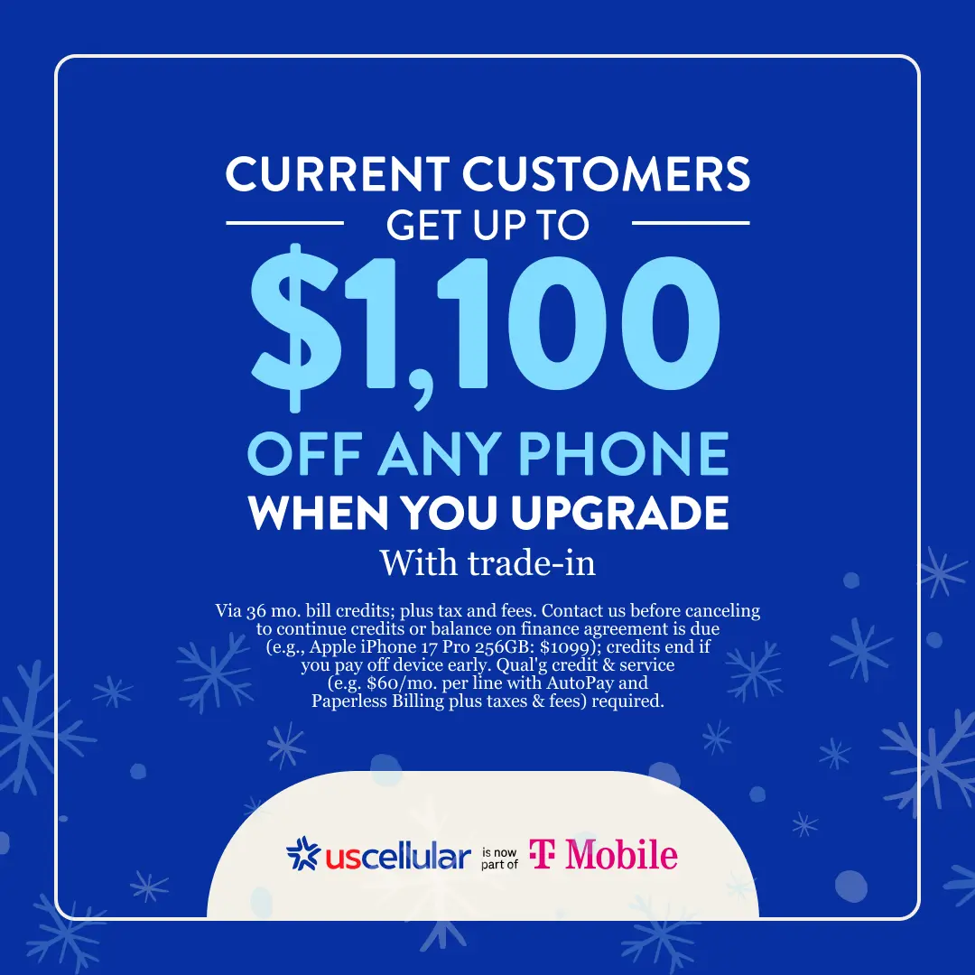 CURRENT CUSTOMERS GET UP TO $1,100 OFF ANY PHONE WHEN YOU UPGRADE With trade-in